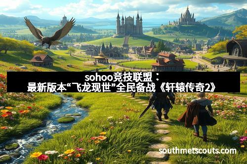 sohoo竞技联盟：最新版本“飞龙现世”全民备战《轩辕传奇2》